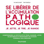 SE LIBERER DE L'ACCUMULATION PATHOLOGIQUE. JE JETTE, JE TRIE, JE RANGE - COMPRENDRE LA DIFFICULTE A TRIER, RANGER, JETER, ALLER MIEUX ET MAINTENIR LES ACQUIS, CONSEILS AUX PROCHES, Trybou Vincent