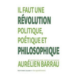 IL FAUT UNE REVOLUTION POLITIQUE, POETIQUE ET PHILOSOPHIQUE, Barrau Aurélien