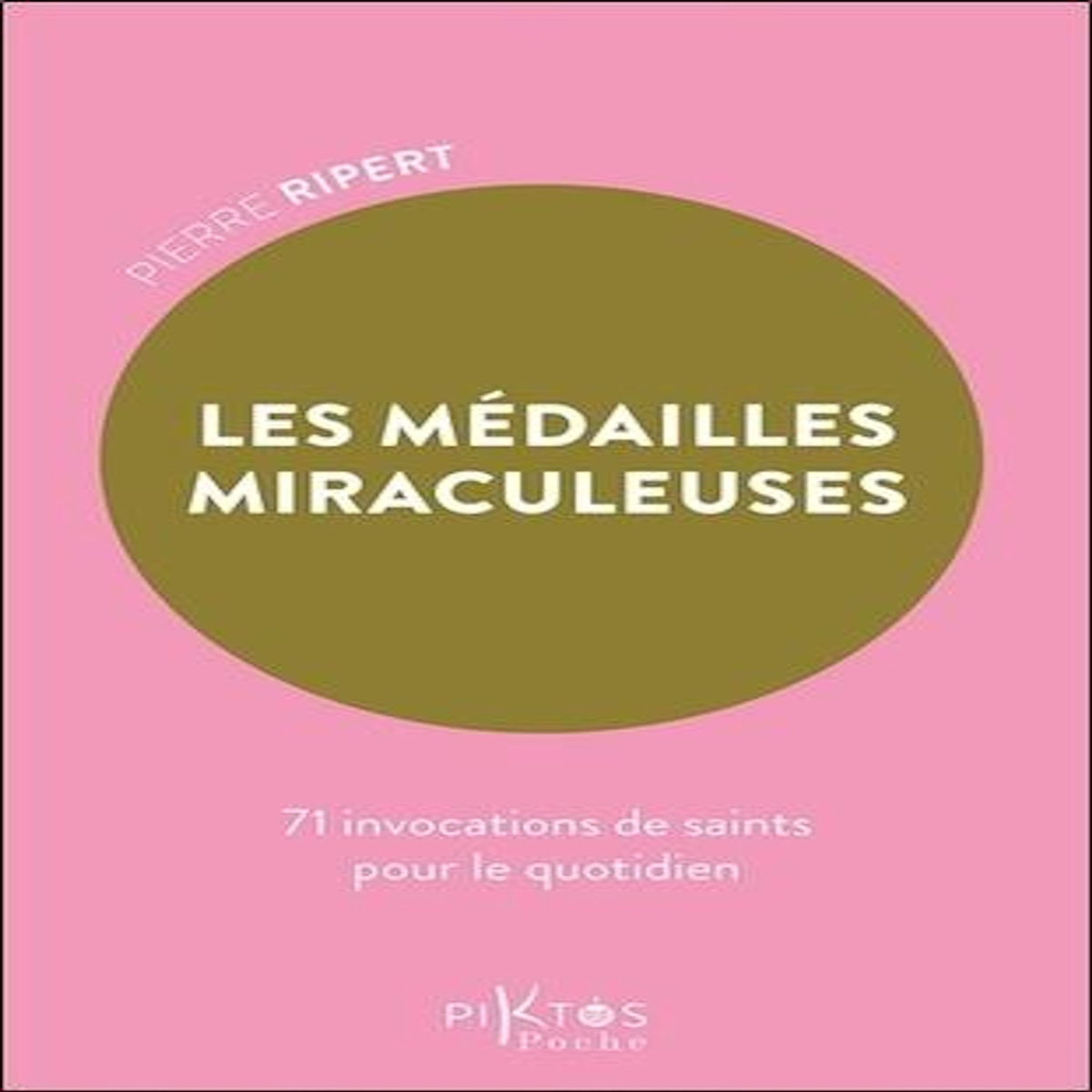 LES MEDAILLES MIRACULEUSES. 71 INVOCATIONS DE SAINTS POUR LE QUOTIDIEN, Ripert Pierre