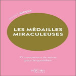 LES MEDAILLES MIRACULEUSES. 71 INVOCATIONS DE SAINTS POUR LE QUOTIDIEN, Ripert Pierre