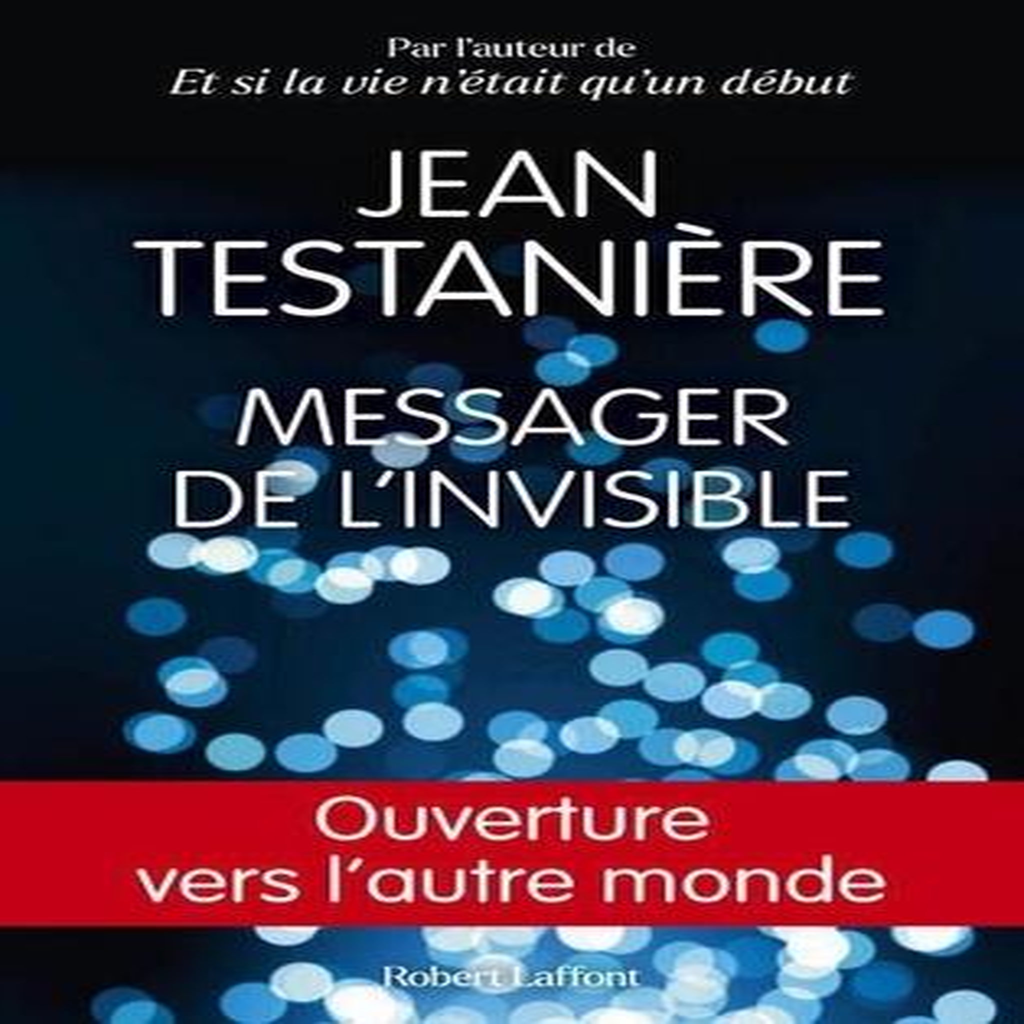 MESSAGER DE L'INVISIBLE. OUVERTURE VERS L'AUTRE MONDE, Testanière Jean