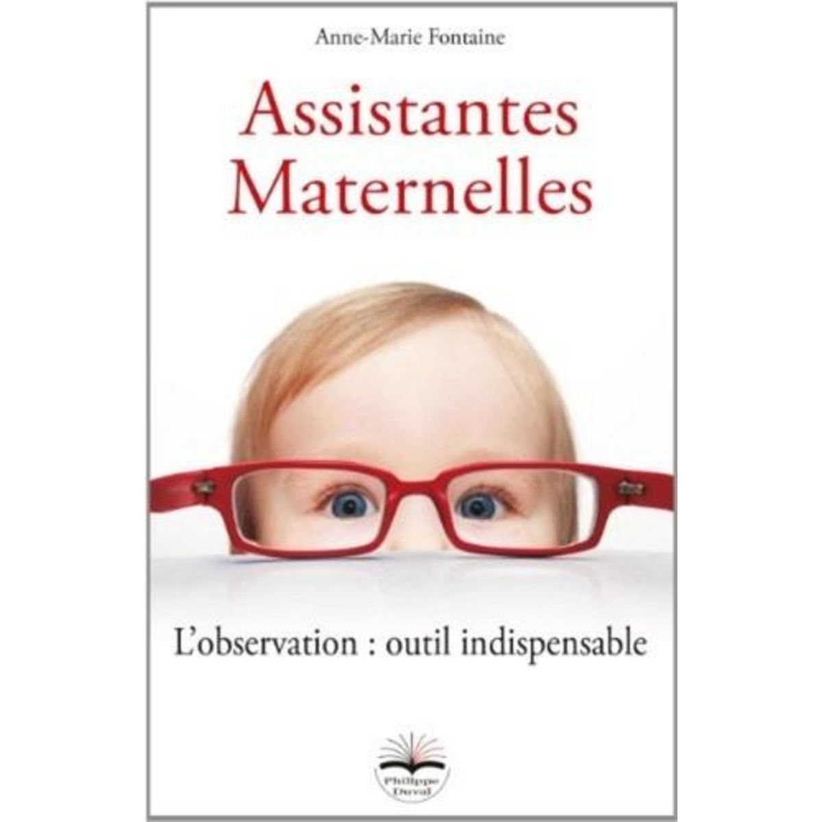 ASSISTANTES MATERNELLES. L'OBSERVATION : OUTIL INDISPENSABLE, Fontaine Anne-Marie