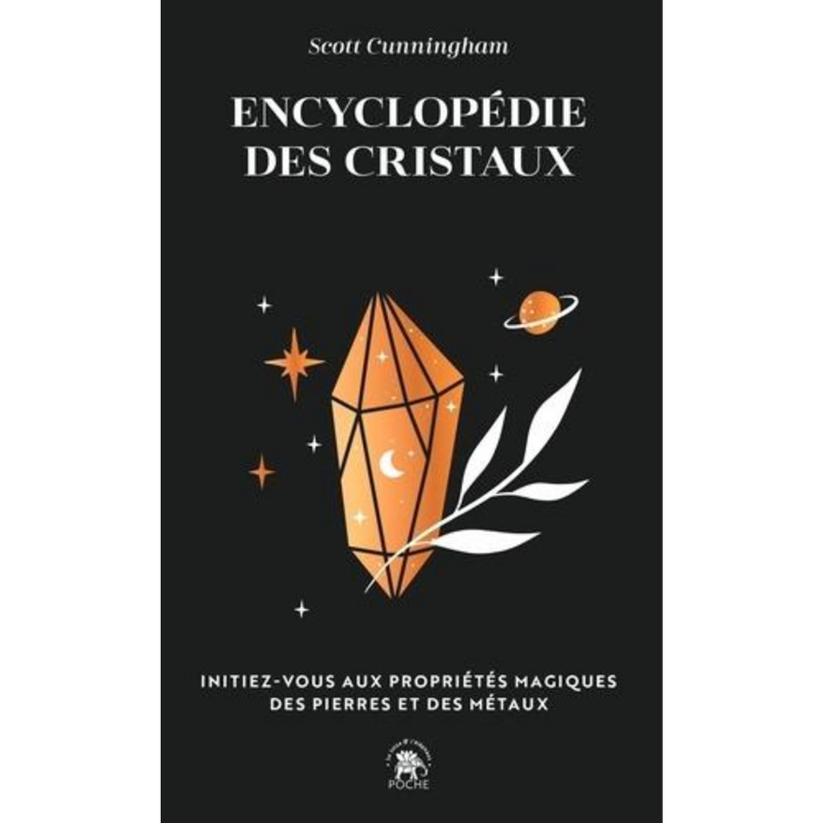 ENCYCLOPEDIE DES CRISTAUX. INITIEZ-VOUS AUX PROPRIETES MAGIQUES DES PIERRES ET DES METAUX, Cunningham Scott