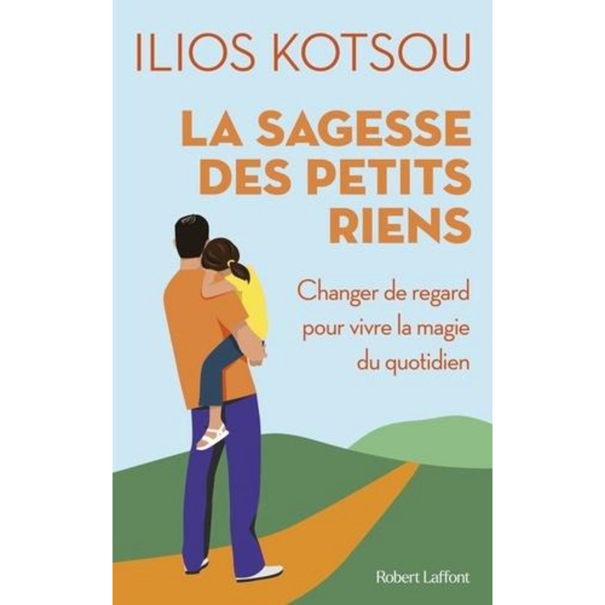 LA SAGESSE DES PETITS RIENS. CHANGER DE REGARD POUR VIVRE LA MAGIE DU QUOTIDIEN, Kotsou Ilios