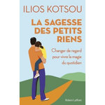 LA SAGESSE DES PETITS RIENS. CHANGER DE REGARD POUR VIVRE LA MAGIE DU QUOTIDIEN, Kotsou Ilios