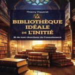 LA BIBLIOTHEQUE IDEALE DE L'INITIE. ET DE TOUT CHERCHEUR DE CONNAISSANCE, Viquerat Thierry