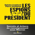 LES ESPIONS DU PRESIDENT. SECRETS ET ECHECS DU RENSEIGNEMENT SOUS MACRON, Izambard Antoine