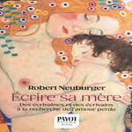 ECRIRE SA MERE. DES ECRIVAINES ET DES ECRIVAINS A LA RECHERCHE DE L'AMOUR PERDU, Neuburger Robert