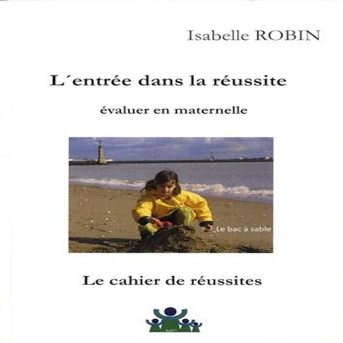 L'ENTREE DANS LA REUSSITE : EVALUER EN MATERNELLE. LE CAHIER DE REUSSITES, Robin Isabelle