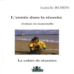 L'ENTREE DANS LA REUSSITE : EVALUER EN MATERNELLE. LE CAHIER DE REUSSITES, Robin Isabelle