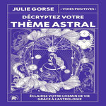 DECRYPTEZ VOTRE THEME ASTRAL. ECLAIREZ VOTRE CHEMIN DE VIE GRACE A L'ASTROLOGIE, Gorse Julie