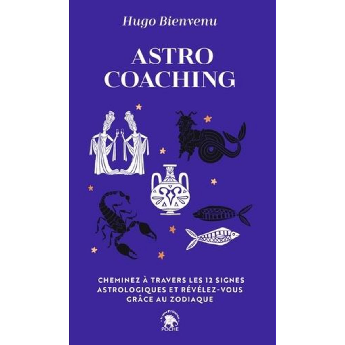 ASTRO COACHING. CHEMINEZ A TRAVERS LES 12 SIGNES ASTROLOGIQUES ET REVELEZ-VOUS GRACE AU ZODIAQUE, Bienvenu Hugo