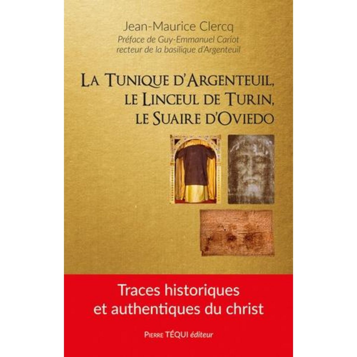 LA TUNIQUE D'ARGENTEUIL, LE LINCEUL DE TURIN, LE SUAIRE D'OVIEDO. TRACES HISTORIQUES ET AUTHENTIQUES DU CHRIST, Clercq Jean-Maurice