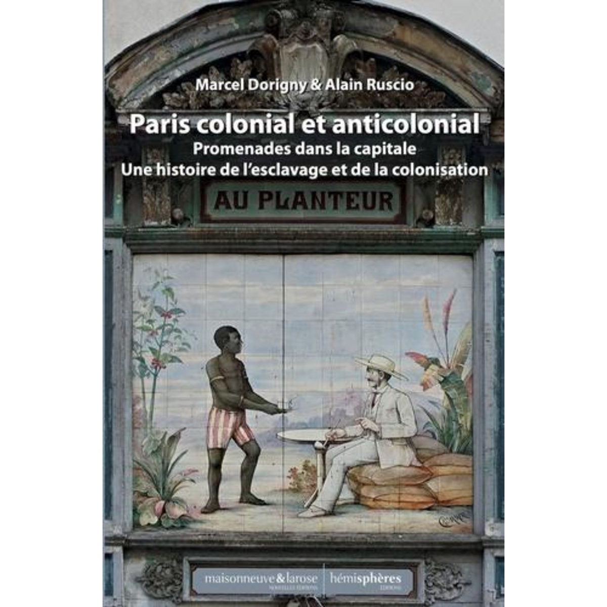 PARIS COLONIAL ET ANTICOLONIAL. PROMENADES DANS LA CAPITALE ET SA BANLIEUE - UNE HISTOIRE DE L'ESCLAVAGE ET DE LA COLONISATION, Dorigny Marcel
