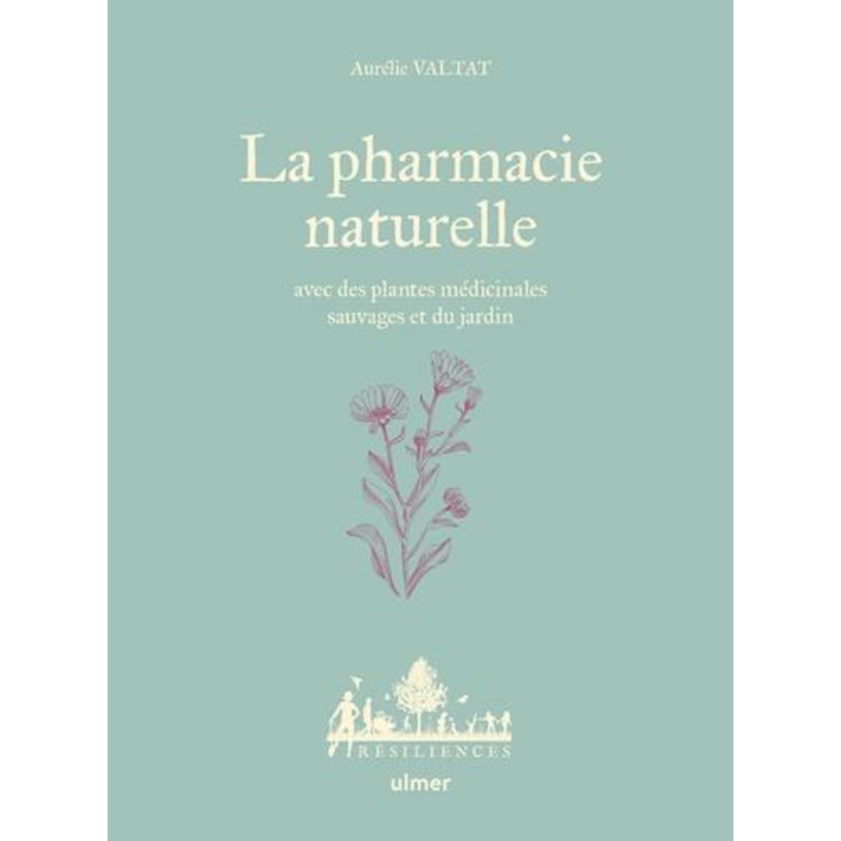 LA PHARMACIE NATURELLE. AVEC DES PLANTES MEDICINALES SAUVAGES ET DU JARDIN, Valtat Aurélie