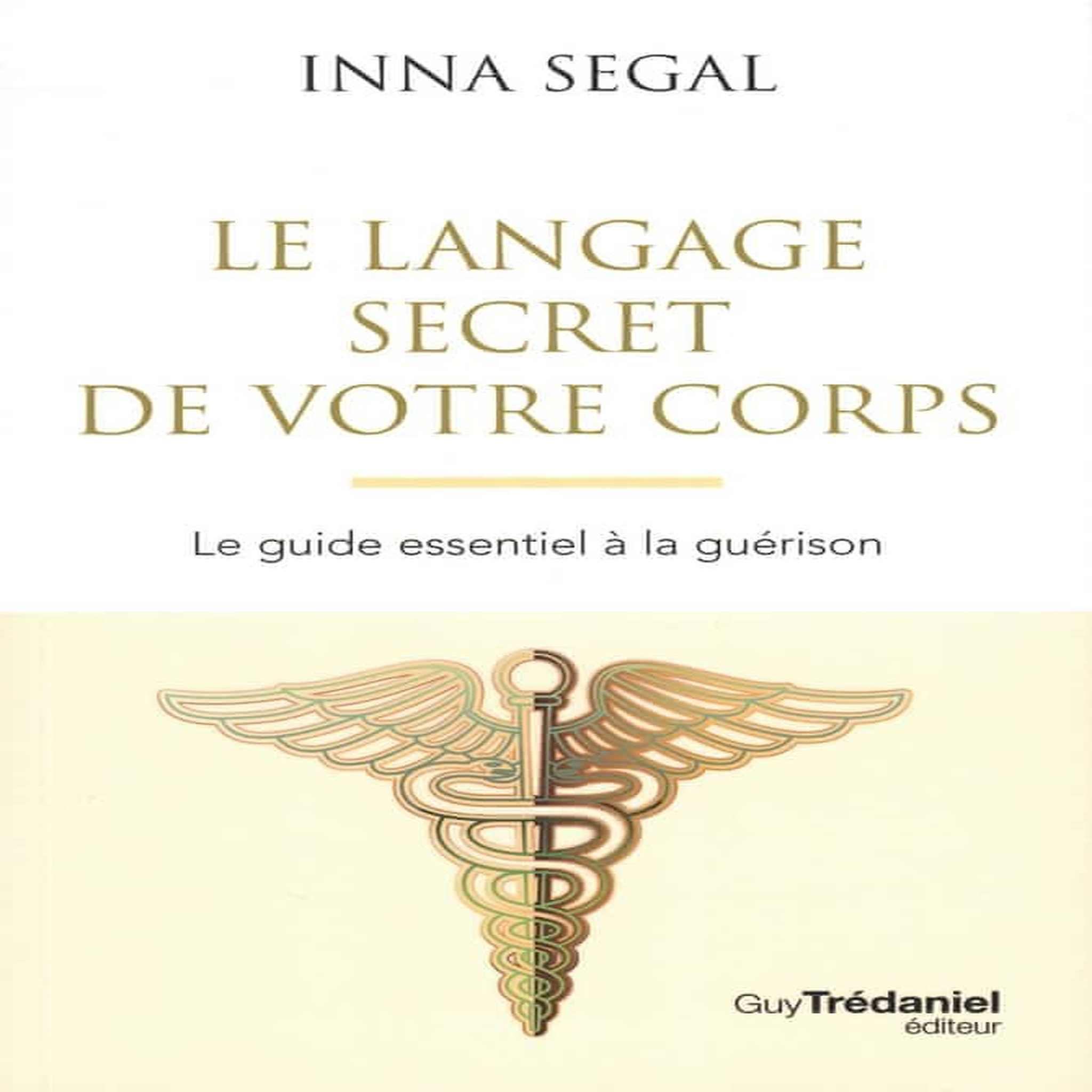 LE LANGAGE SECRET DE VOTRE CORPS. LE GUIDE ESSENTIEL A LA GUERISON, 4E EDITION, Segal Inna