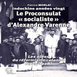 INDOCHINE ANNEES VINGT : LE PROCONSULAT  SOCIALISTE  D'ALEXANDRE VARENNE. LES ALEAS DU REFORMISME COLONIAL (1925-1928), Morlat Patrice