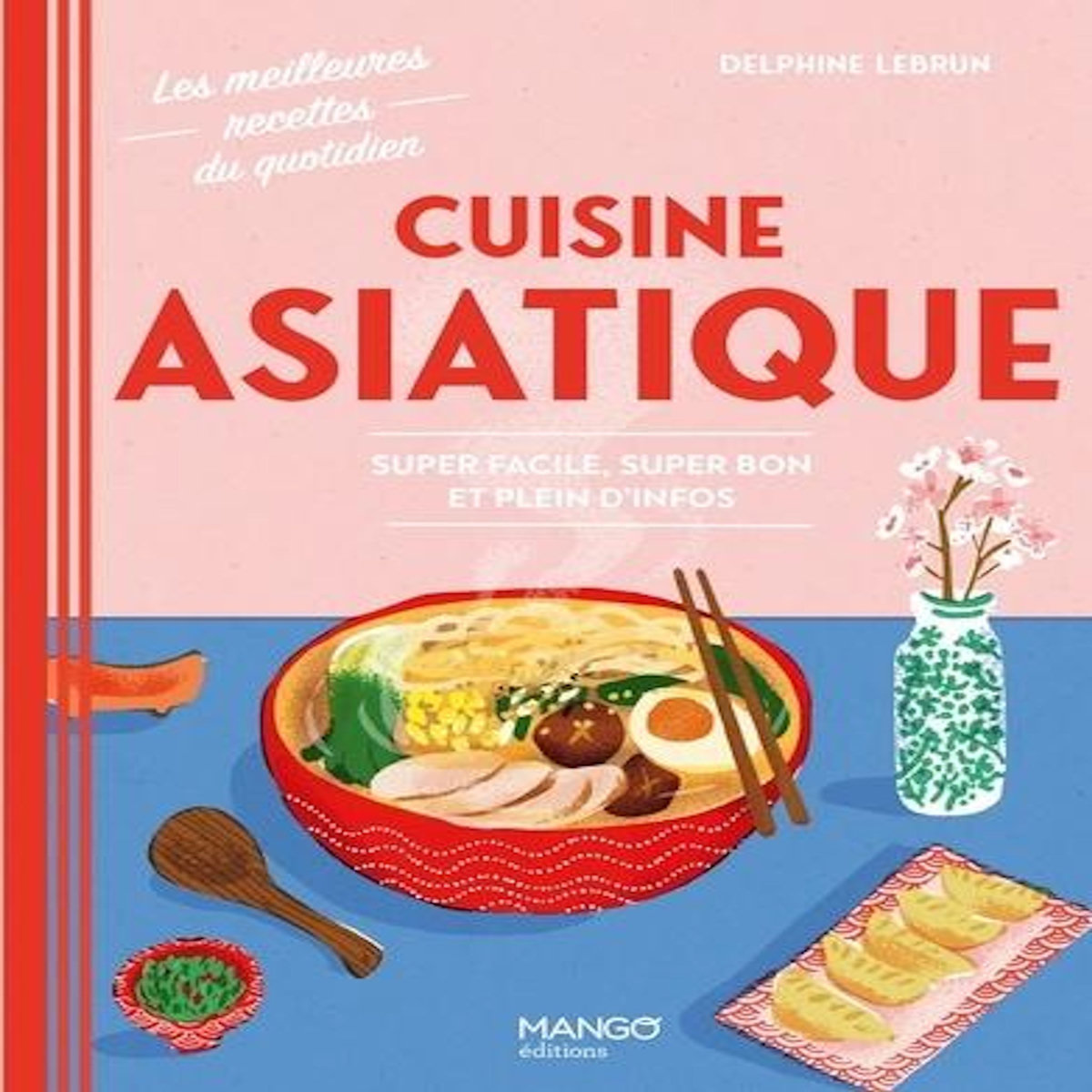 CUISINE ASIATIQUE. SUPER FACILE, SUPER BON ET PLEIN D'INFOS, Lebrun Delphine