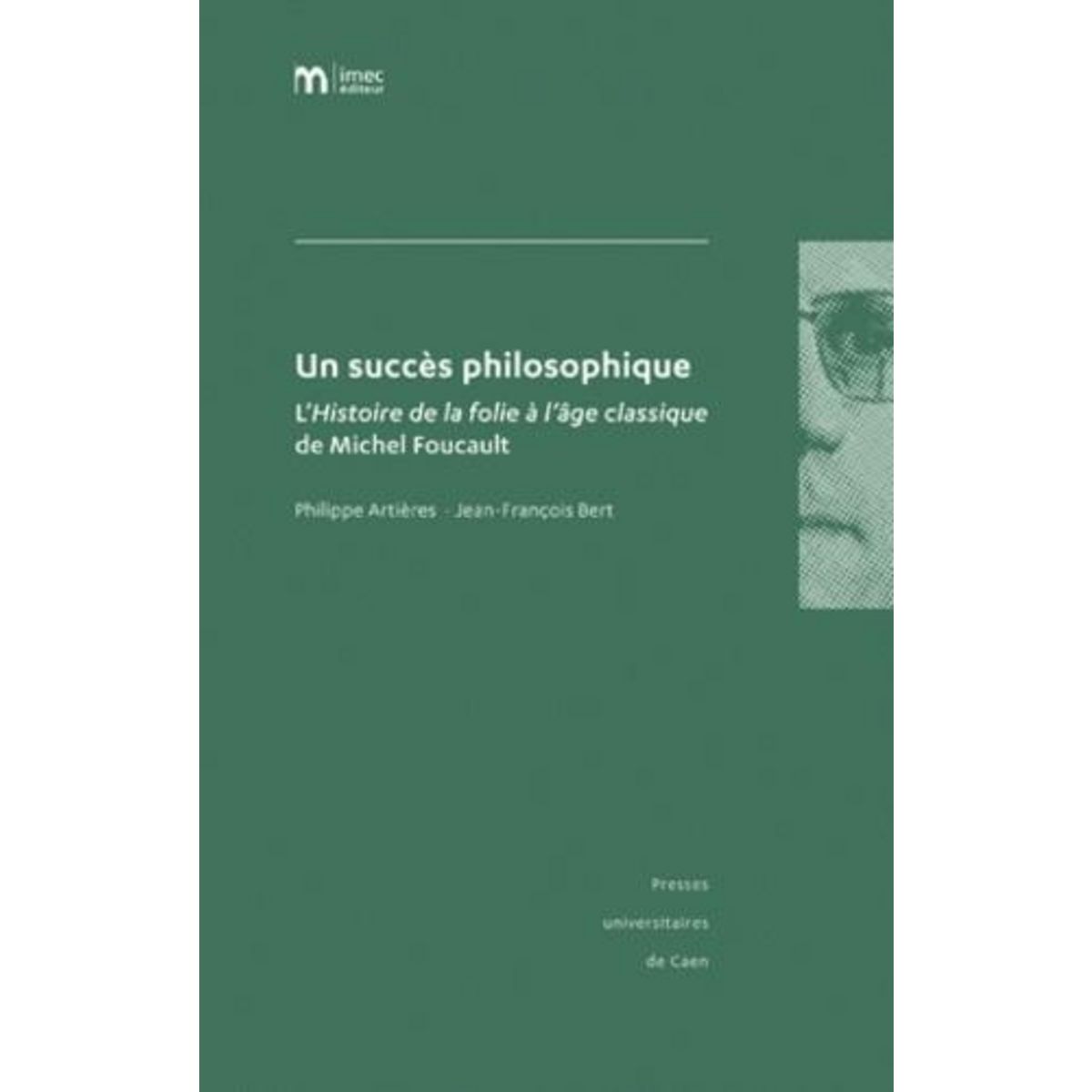 UN SUCCES PHILOSOPHIQUE. L'HISTOIRE DE LA FOLIE A L'AGE CLASSIQUE DE MICHEL FOUCAULT, Artières Philippe
