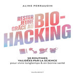 RESTER JEUNE GRACE AU BIO-HACKING. 50 ROUTINES VALIDEES PAR LA SCIENCE POUR VIVRE LONGTEMPS & EN BONNE SANTE, Perraudin Aline