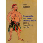 SE CONNAITRE POUR MIEUX SE COMPRENDRE GRACE A L'ENERGETIQUE CHINOISE, Ducasse Anne