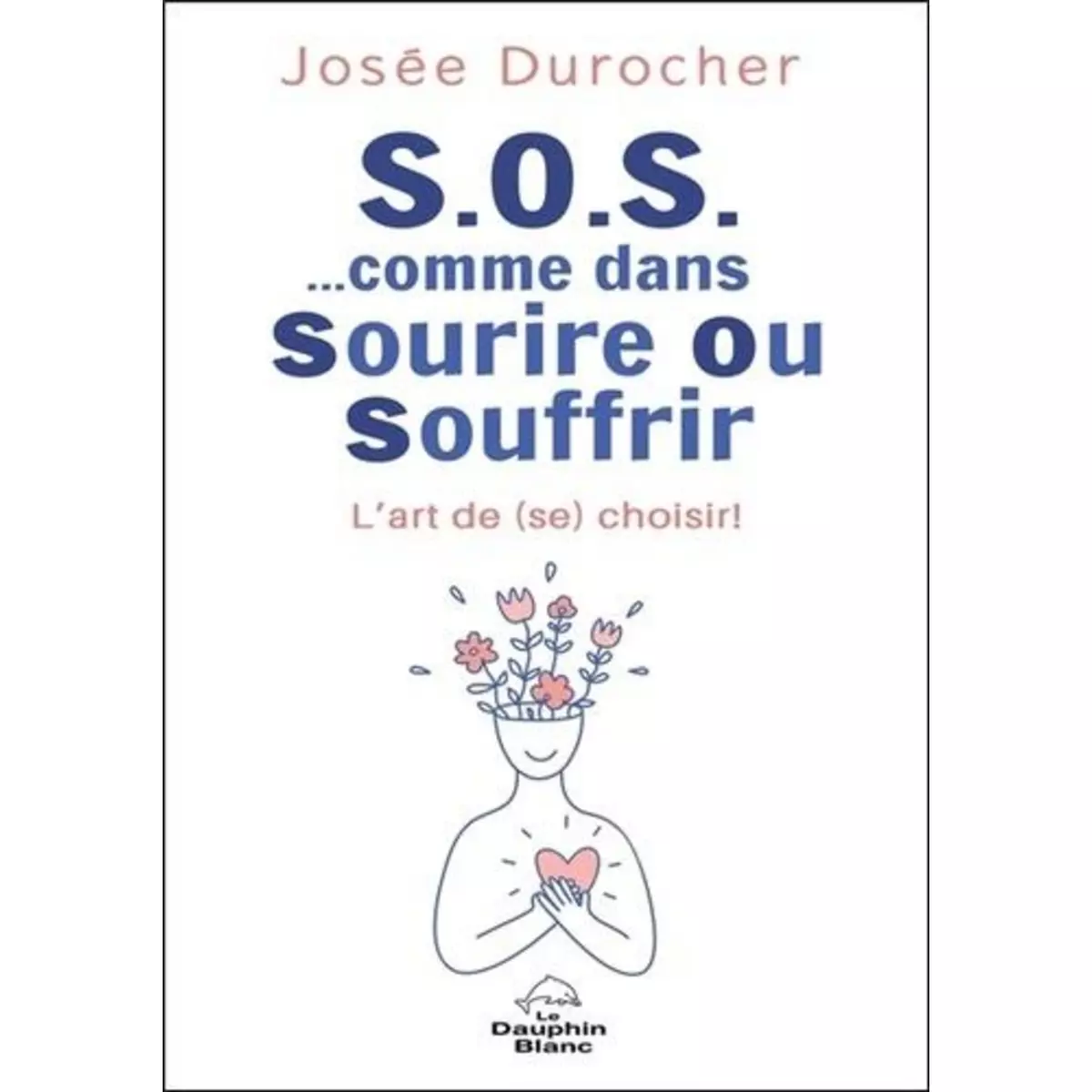  S.O.S. COMME DANS SOURIRE OU SOUFFRIR. L'ART DE (SE) CHOISIR !, Durocher Josée