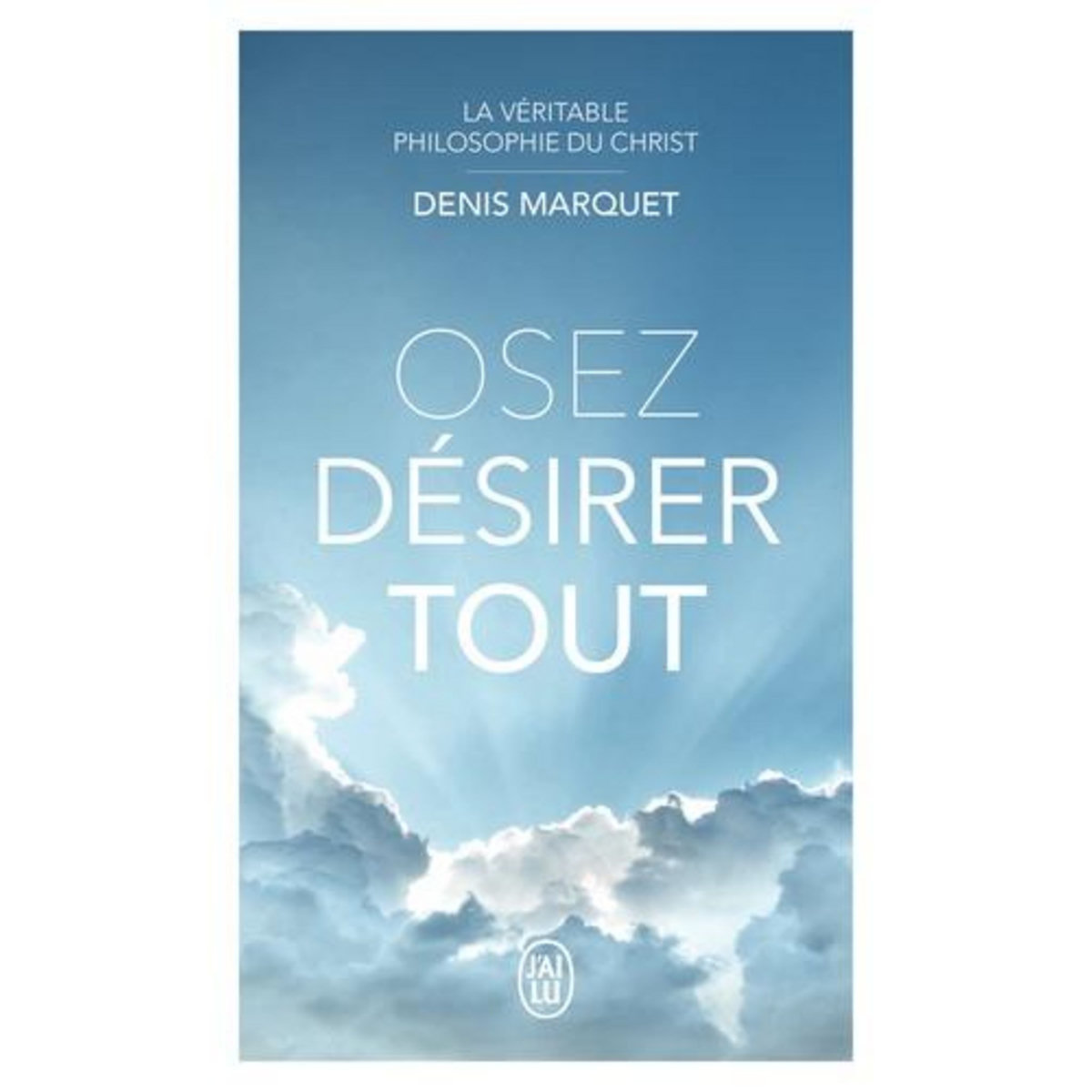 OSEZ DESIRER TOUT. LA VERITABLE PHILOSOPHIE DU CHRIST, Marquet Denis