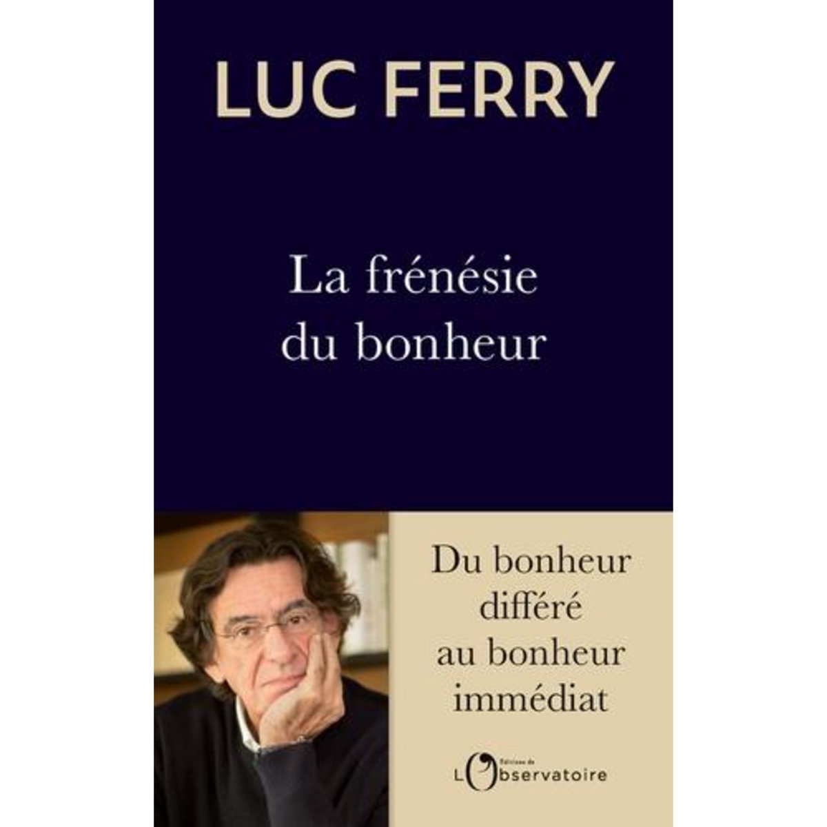 LA FRENESIE DU BONHEUR. DU BONHEUR DIFFERE AU BONHEUR IMMEDIAT, Ferry Luc