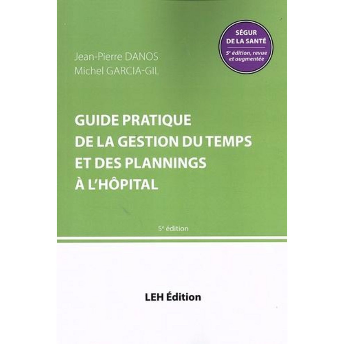 GUIDE PRATIQUE DE LA GESTION DU TEMPS ET DES PLANNINGS A L'HOPITAL. 5E EDITION REVUE ET AUGMENTEE, Danos Jean-Pierre