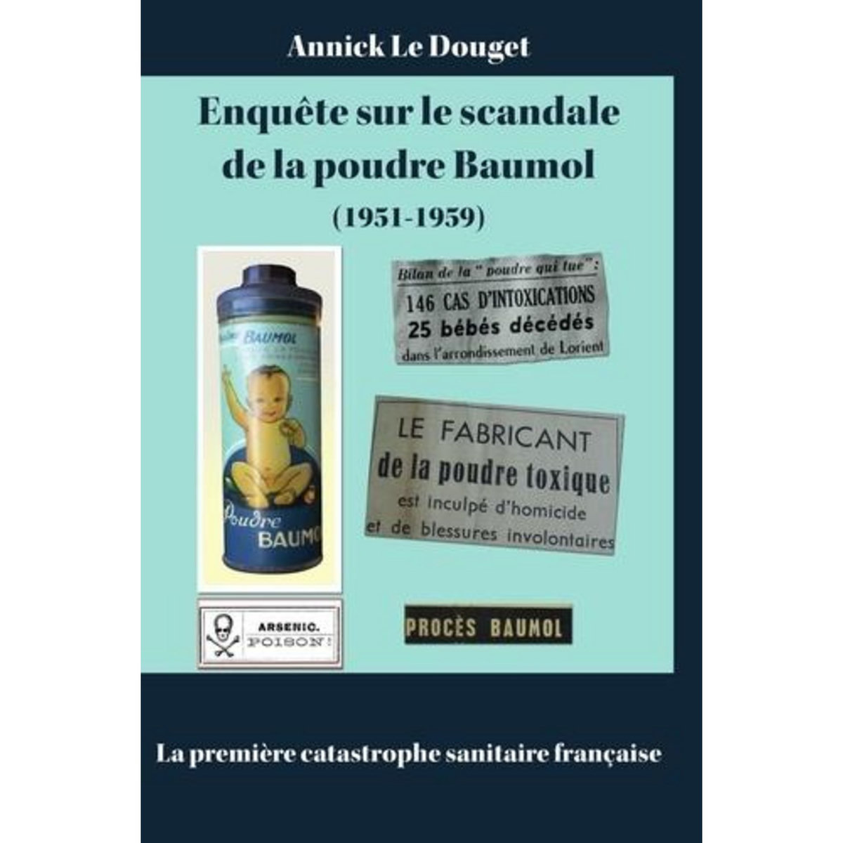 ENQUETE SUR LE SCANDALE DE LA POUDRE BAUMOL (1951-1959) LA PREMIERE CATASTROPHE SANITAIRE FRANCAISE, Douget Annick le