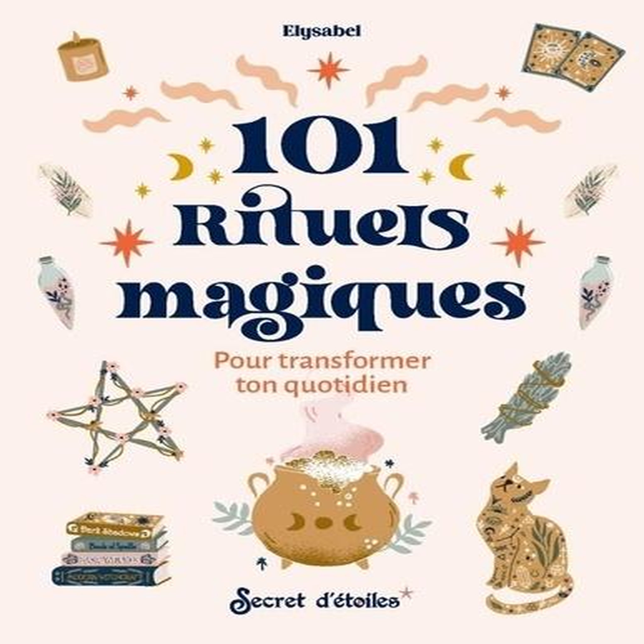 101 RITUELS MAGIQUES. POUR TRANSFORMER TON QUOTIDIEN, Elysabel