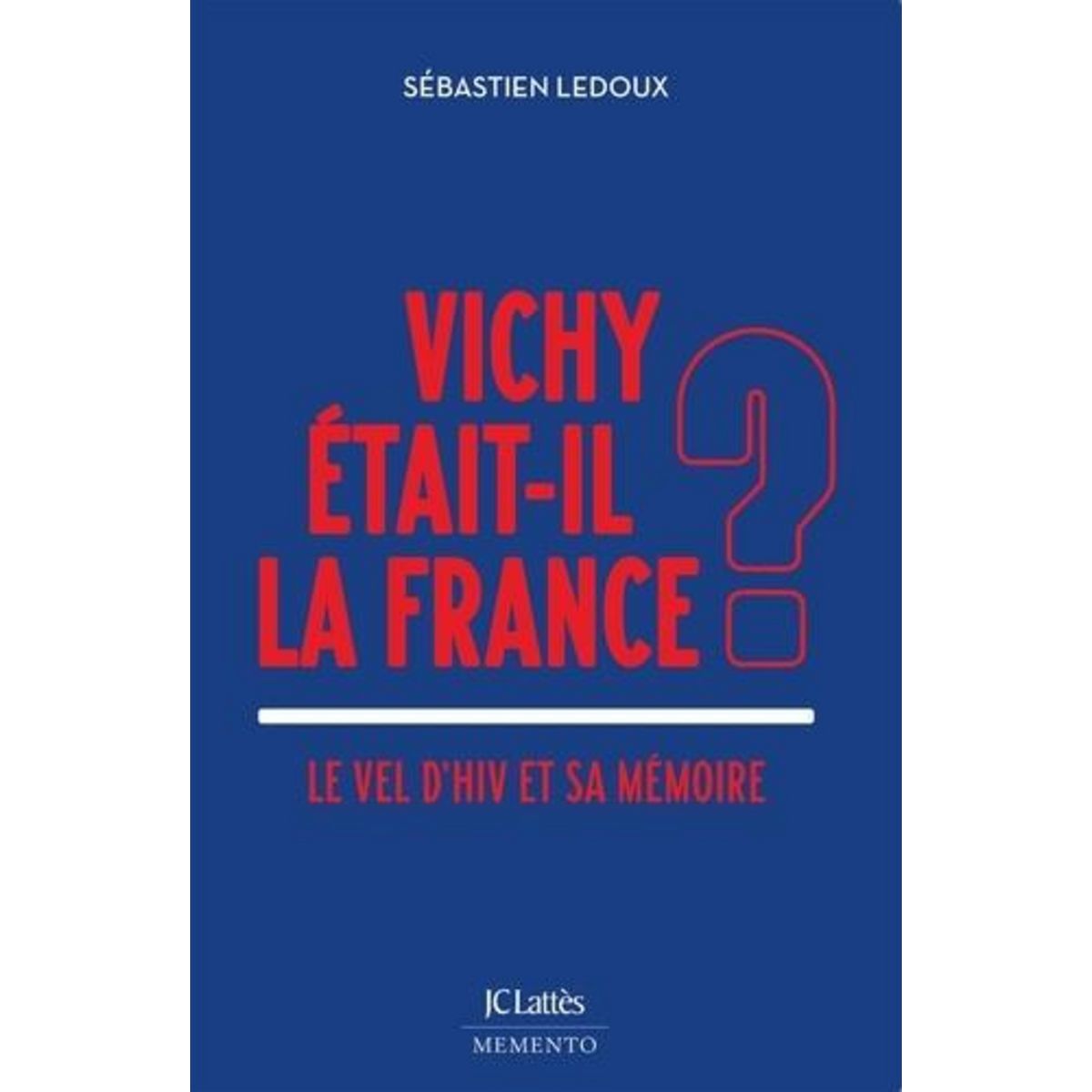 VICHY ETAIT-IL LA FRANCE ? LE VEL D'HIV ET SA MEMOIRE, Ledoux Sébastien