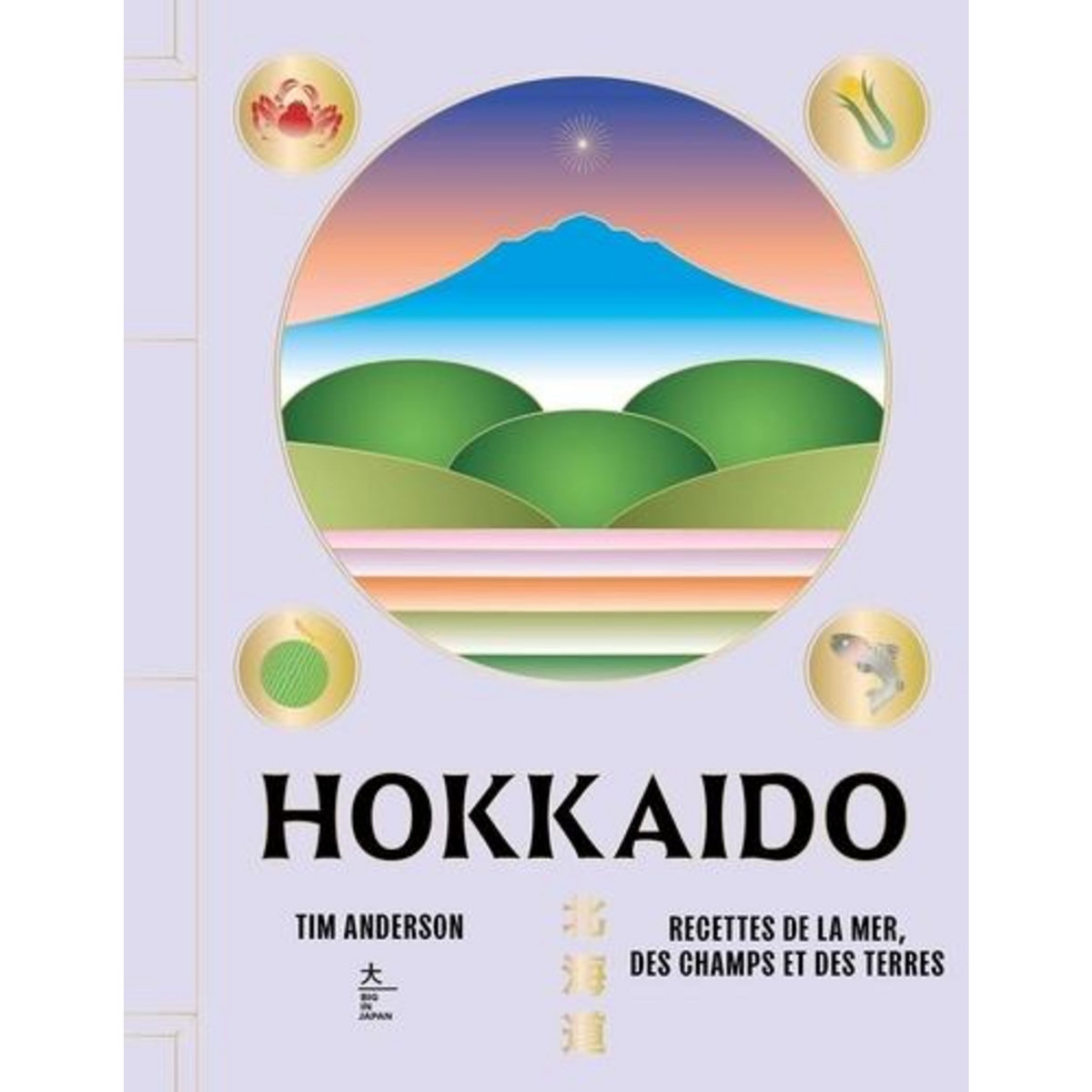 HOKKAIDO. RECETTES DE LA MER, DES CHAMPS ET DES TERRES, Anderson Tim