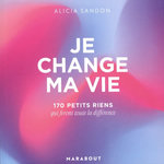 JE CHANGE MA VIE. 170 PETITS RIENS QUI FERONT LA DIFFERENCE, Sandon Alicia
