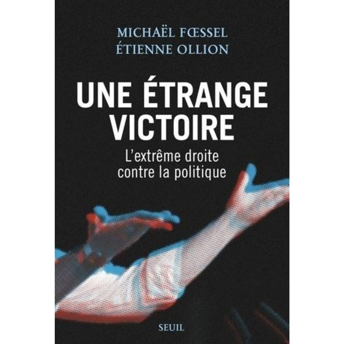 UNE ETRANGE VICTOIRE. L'EXTREME DROITE CONTRE LA POLITIQUE, Foessel Michaël