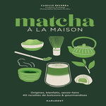 MATCHA A LA MAISON. ORIGINES, BIENFAITS, SAVOIR-FAIRE - 40 RECETTES DE BOISSONS & GOURMANDISES, Becerra Camille