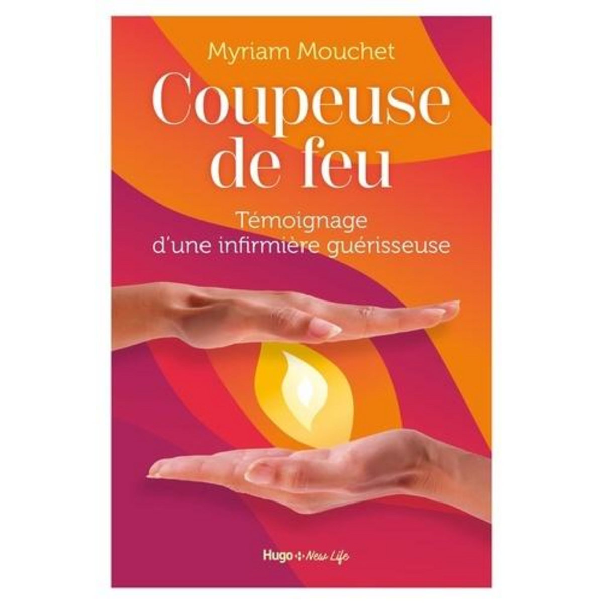 COUPEUSE DE FEU. TEMOIGNAGE D'UNE INFIRMIERE GUERISSEUSE, Mouchet Myriam