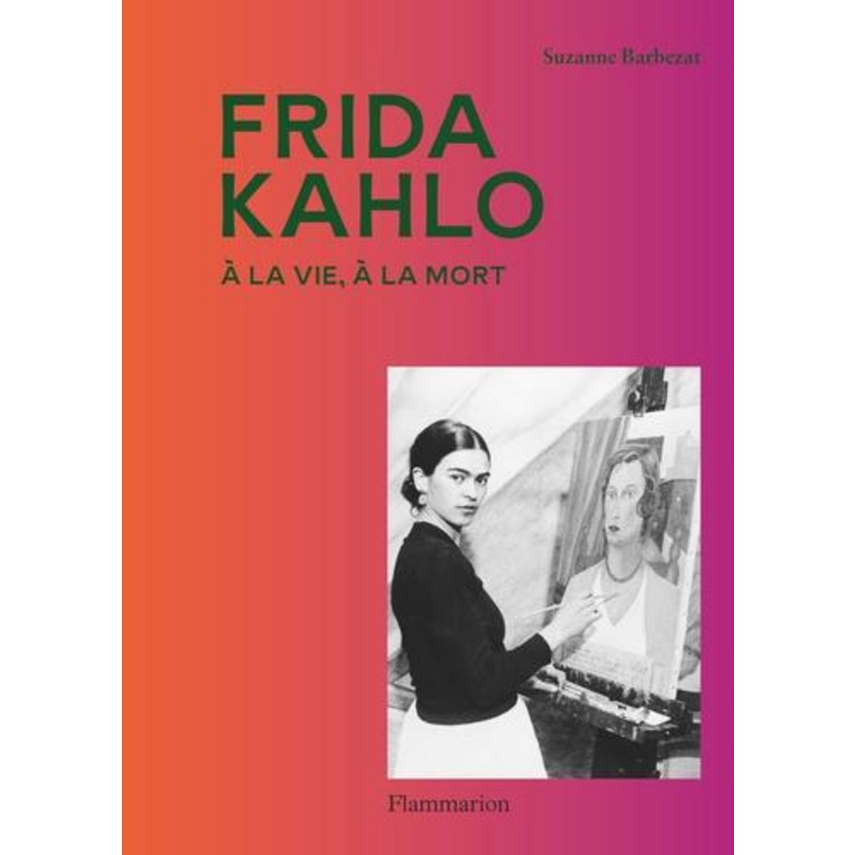 FRIDA KAHLO. A LA VIE, A LA MORT, Barbezat Suzanne