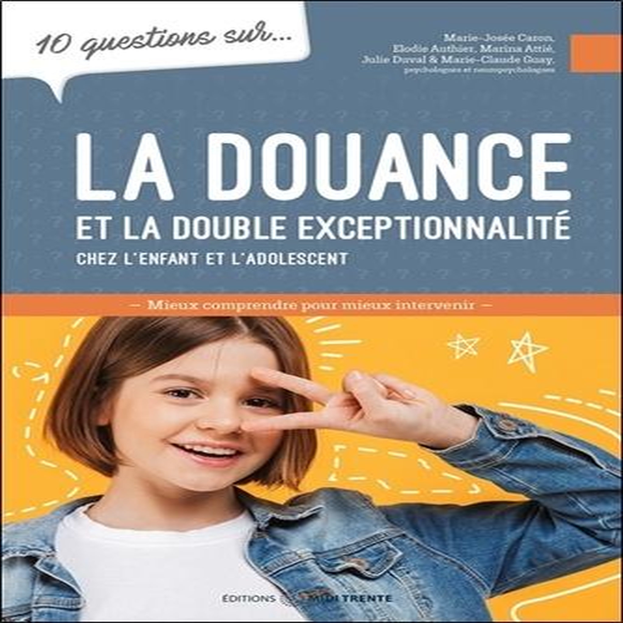10 QUESTIONS SUR... LA DOUANCE ET LA DOUBLE EXCEPTIONNALITE CHEZ L'ENFANT ET L'ADOLESCENT, Caron Marie-Josée