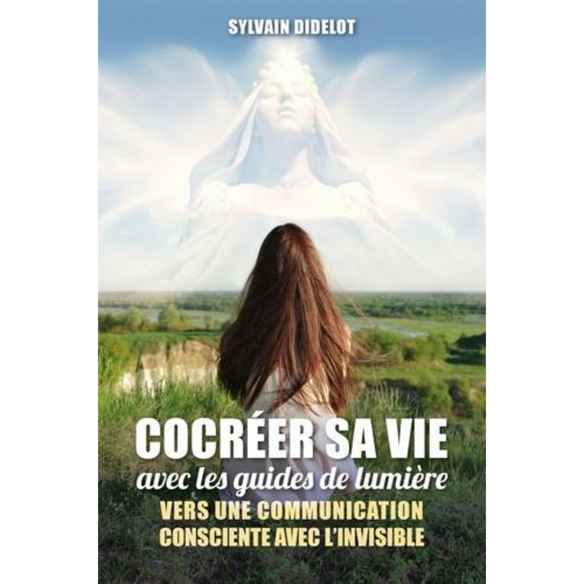 COCREER SA VIE AVEC LES GUIDES DE LUMIERE. VERS UNE COMMUNICATION CONSCIENTE AVEC L'INVISIBLE, Didelot Sylvain