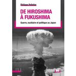 DE HIROSHIMA A FUKUSHIMA. GUERRE, NUCLEAIRE ET POLITIQUE AU JAPON, Pelletier Philippe