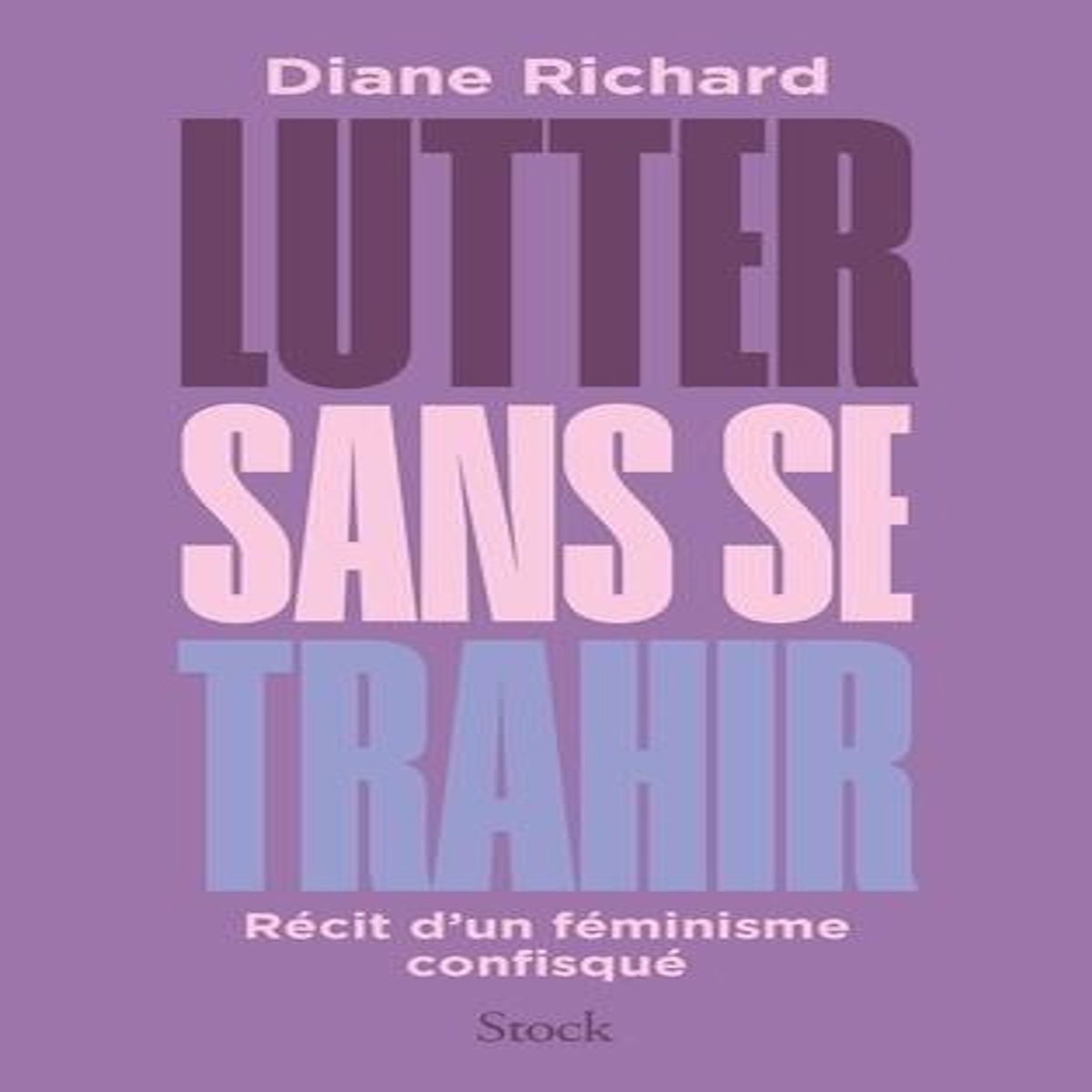 LUTTER SANS SE TRAHIR. RECIT D'UN FEMINISME CONFISQUE, Richard Diane