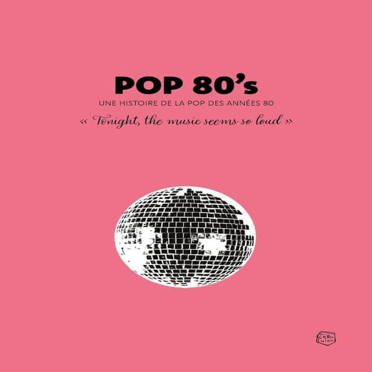 POP 80'S. UNE HISTOIRE DE LA POP DES ANNEES 80  TONIGHT, THE MUSIC SEEMS SO LOUD , Belrose Xavier
