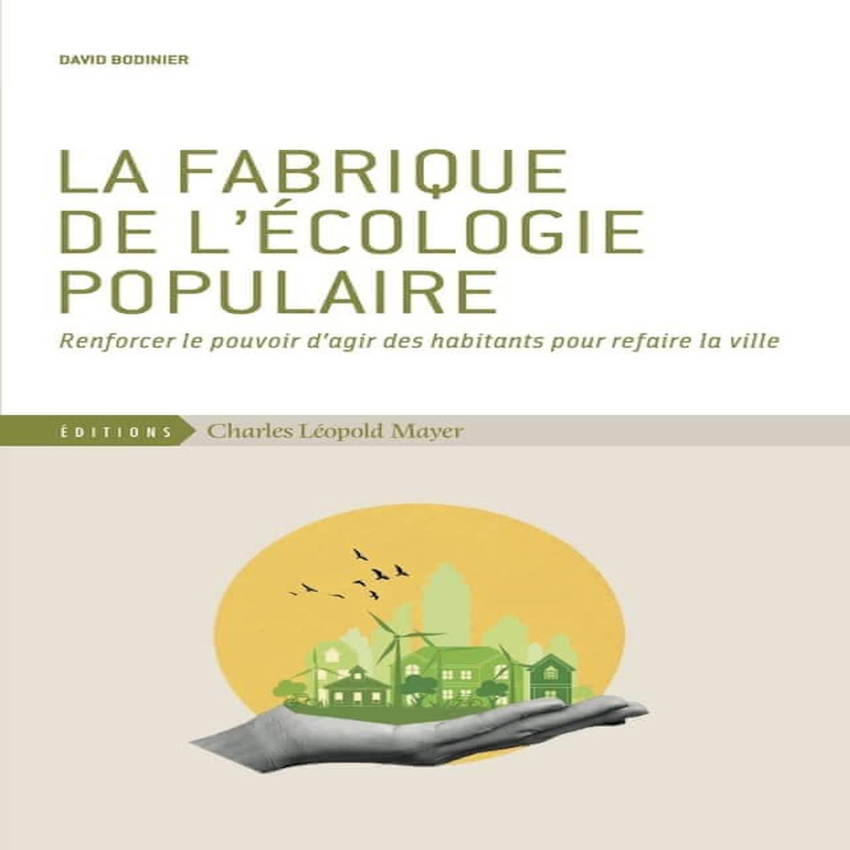 LA FABRIQUE DE L'ECOLOGIE POPULAIRE. RENFORCER LE POUVOIR D'AGIR DES HABITANTS POUR REFAIRE LA VILLE, Bodinier David