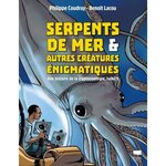 SERPENTS DE MER & AUTRES CREATURES ENIGMATIQUES TOME 1 : UNE HISTOIRE DE LA CRYPTOZOOLOGIE, Coudray Philippe
