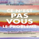 CE N'EST PAS VOUS LE PROBLEME. SE LIBERER DE L'EMPRISE DES PERSONNALITES NARCISSIQUES, Durvasula Ramani