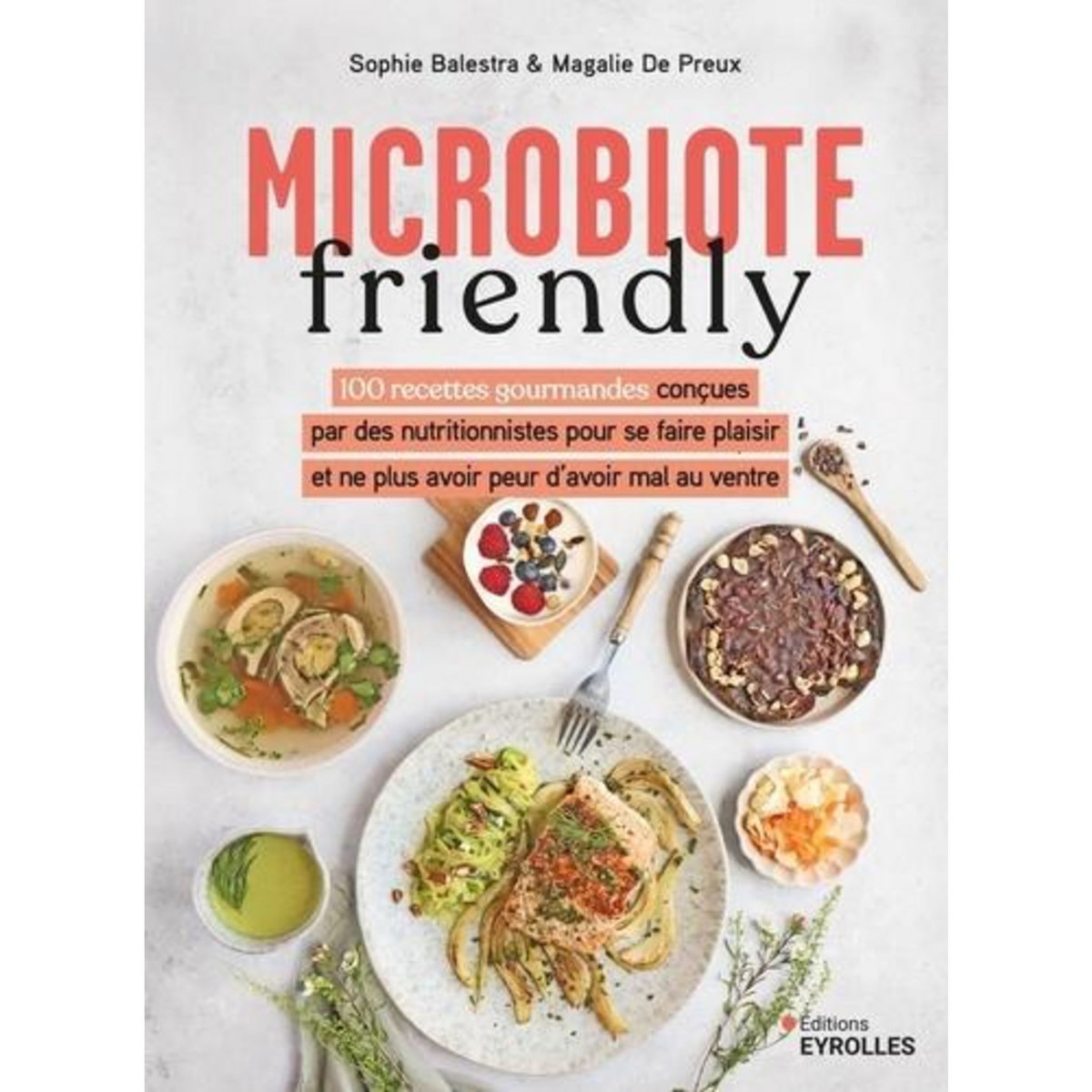 MICROBIOTE FRIENDLY. 100 RECETTES GOURMANDES CONCUES PAR DES NUTRITIONNISTES POUR NE PLUS AVOIR PEUR D'AVOIR MAL AU VENTRE, Balestra Sophie