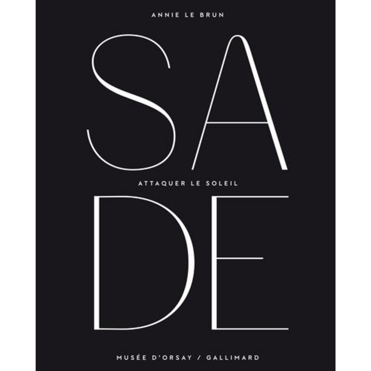 SADE. ATTAQUER LE SOLEIL. EXPOSITION, PARIS, MUSEE D'ORSAY, DU 14 OCTOBRE 2014 AU 25 JANVIER 2015, Le Brun Annie