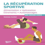 LA RECUPERATION SPORTIVE. ALIMENTATION, HYDRATATION, ETIREMENTS, AUTOMASSAGES, Cochet Vanessa