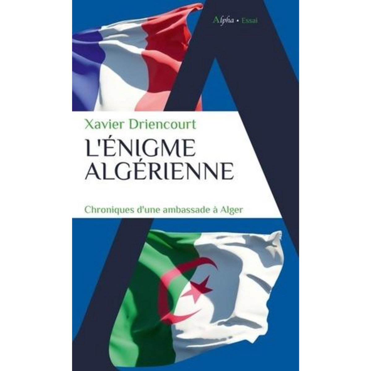 L'ENIGME ALGERIENNE. CHRONIQUES D'UNE AMBASSADE A ALGER 2008-2012 ; 2017-2020, Driencourt Xavier